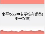 南平农业中专学校有哪些(南平农校)