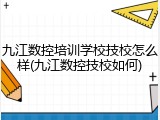 九江数控培训学校技校怎么样(九江数控技校如何)