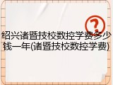 绍兴诸暨技校数控学费多少钱一年(诸暨技校数控学费)
