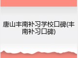 唐山丰南补习学校口碑(丰南补习口碑)