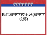 现代科技学校不好(科技学校弊)