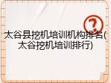 太谷县挖机培训机构排名(太谷挖机培训排行)