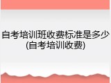 自考培训班收费标准是多少(自考培训收费)