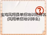 宝鸡凤翔县单招培训班排名(凤翔单招培训排名)