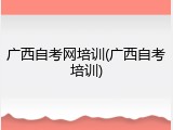 广西自考网培训(广西自考培训)