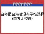 自考报名为啥没有学校选择(自考无校选)