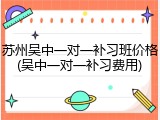 苏州吴中一对一补习班价格(吴中一对一补习费用)