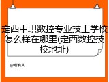 定西中职数控专业技工学校怎么样在哪里(定西数控技校地址)