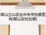 鞍山立山农业中专学校哪里有(鞍山农校在哪)