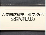 六安国防科技工业学校(六安国防科技校)
