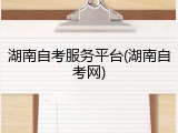 湖南自考服务平台(湖南自考网)