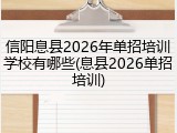 信阳息县2026年单招培训学校有哪些(息县2026单招培训)