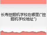 长寿挖掘机学校在哪里("挖掘机学校地址")