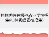 桂林秀峰有哪些农业学校招生(桂林秀峰农校招生)