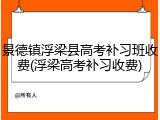 景德镇浮梁县高考补习班收费(浮梁高考补习收费)