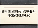 德州德城农校在哪里报名(德城农校报名点)