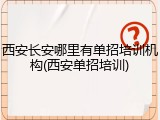 西安长安哪里有单招培训机构(西安单招培训)