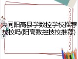 大同阳高县学数控学校推荐技校吗(阳高数控技校推荐)