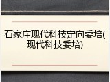 石家庄现代科技定向委培(现代科技委培)