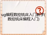 ug编程数控铣床入门教学(数控铣床编程入门)