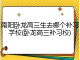 南阳卧龙高三生去哪个补习学校(卧龙高三补习校)