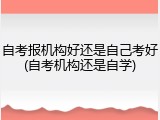 自考报机构好还是自己考好(自考机构还是自学)