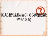潍坊精诚数控6186(精诚数控6186)