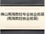 佛山南海数控专业就业前景(南海数控就业前景)