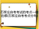 石家庄自考考试的考点一般在哪(石家庄自考考点分布)