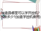 加查县哪里可以学开挖机?学费多少?(加查学挖机费用)