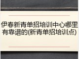 伊春新青单招培训中心哪里有靠谱的(新青单招培训点)