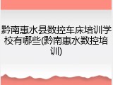 黔南惠水县数控车床培训学校有哪些(黔南惠水数控培训)