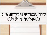 南通如东县哪里有单招的学校啊(如东单招学校)