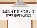 邯郸科技职业学院怎么读(邯郸科技职院读法)