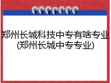 郑州长城科技中专有啥专业(郑州长城中专专业)