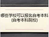 哪些学校可以报名自考本科(自考本科院校)