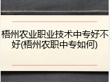 梧州农业职业技术中专好不好(梧州农职中专如何)