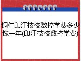 铜仁印江技校数控学费多少钱一年(印江技校数控学费)