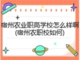 宿州农业职高学校怎么样啊(宿州农职校如何)