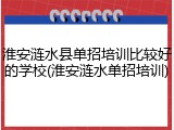 淮安涟水县单招培训比较好的学校(淮安涟水单招培训)