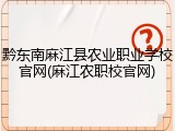 黔东南麻江县农业职业学校官网(麻江农职校官网)