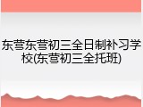东营东营初三全日制补习学校(东营初三全托班)