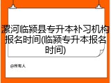 漯河临颍县专升本补习机构报名时间(临颍专升本报名时间)