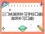 三门峡湖滨补习学校口碑(湖滨补习口碑)