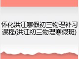 怀化洪江寒假初三物理补习课程(洪江初三物理寒假班)
