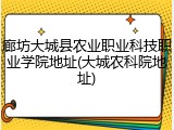 廊坊大城县农业职业科技职业学院地址(大城农科院地址)