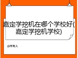 嘉定学挖机在哪个学校好(嘉定学挖机学校)
