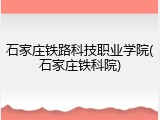 石家庄铁路科技职业学院(石家庄铁科院)