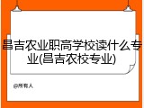 昌吉农业职高学校读什么专业(昌吉农校专业)