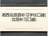 湘西花垣县补习学校口碑(花垣补习口碑)